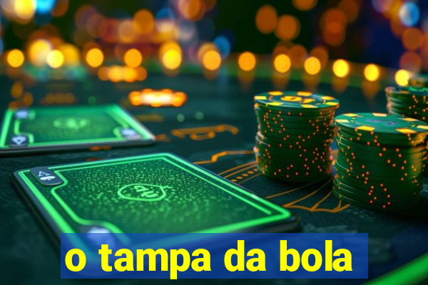 o tampa da bola